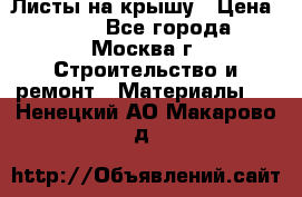 Листы на крышу › Цена ­ 100 - Все города, Москва г. Строительство и ремонт » Материалы   . Ненецкий АО,Макарово д.